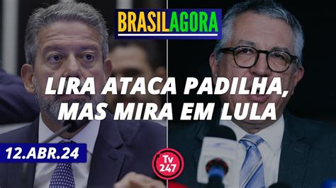 Brasil Agora Lira Ataca Padilha Mas Mira Em Lula 12 04 24 YouTube