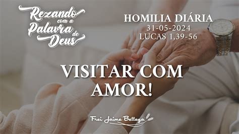 Evangelho Do Dia 31 05 2024 Frei Jaime Bettega Visitar Amor