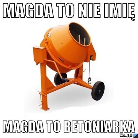 Magda To Nie Imi Magda To Betoniarka Memy Pl