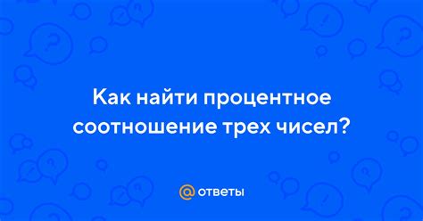 Ответы Mail: Как найти процентное соотношение трех чисел?