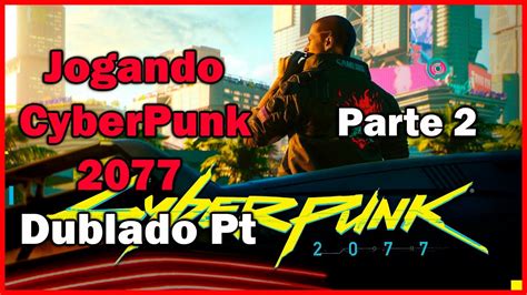 Jogando CyberPunk 2077 Dublado Pt Br Parte 2 YouTube