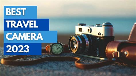 Best Top Travel Cameras Of 2023 Capture Your Adventure In Stunning