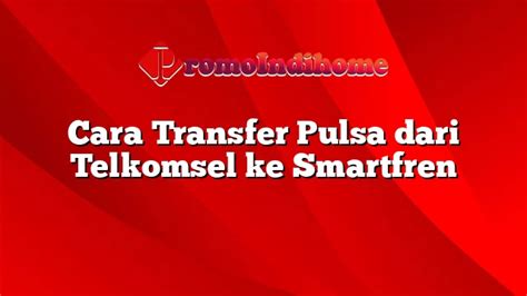 Cara Transfer Pulsa Dari Telkomsel Ke Smartfren PromoIndihome