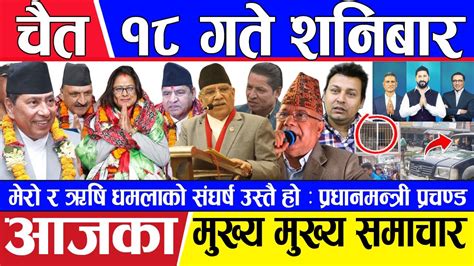 चैत १८ गतेका मुख्य मुख्य समाचार Ll Nepali News 🔴 Today News Today