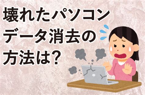 壊れたパソコンのデータ消去をする方法はあるのか ヒカカク！