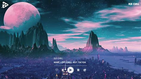 Video Nhạc Chill TikTok Những Bản Nhạc Lofi Chill Nhẹ Nhàng Nhạc Lofi Buồn Hot Nhất Bụi