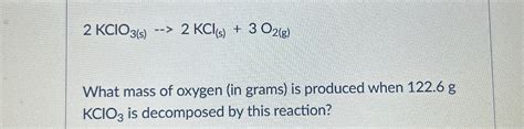 Solved 2KClO3 S 2KCl S 3O2 G What Mass Of Oxygen In Chegg