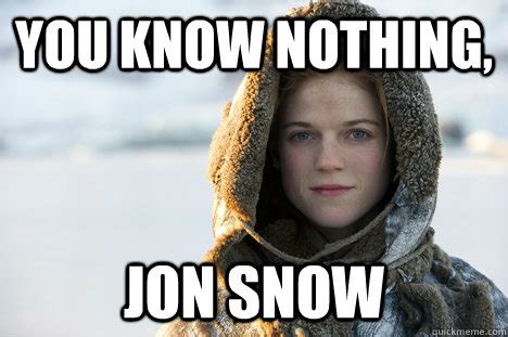 You Know Nothing, Jon Snow | You Know Nothing, Jon Snow | Know Your Meme