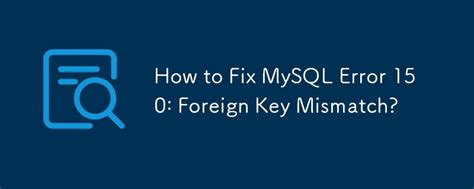 How To Fix MySQL Error 150 Foreign Key Mismatch Mysql Tutorial Php Cn