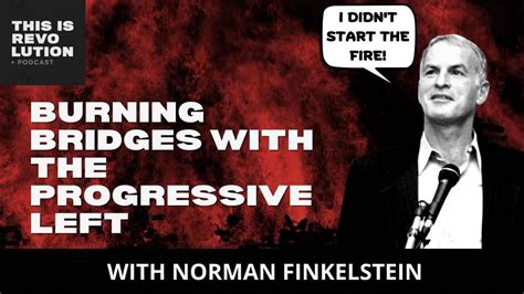 Burning Bridges With The Progressive Left Ft Norman Finkelstein