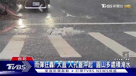 雨彈狂轟！大直「人孔蓋沖起」 圓山多處積淹水 Tvbs 新聞影音 Line Today