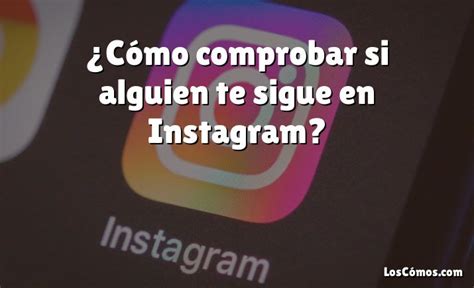 C Mo Comprobar Si Alguien Te Sigue En Instagram Loscomos