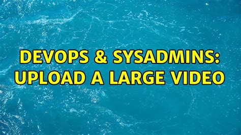 Devops Sysadmins Upload A Large Video Youtube