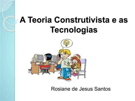 A Teoria Construtivista E As Tecnologias PPT