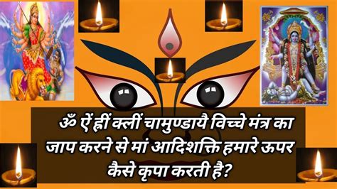 ॐ ऐं ह्रीं क्लीं चामुण्डायै विच्चै ।मंत्र का जाप करने से मां आदिशक्ति हमारे ऊपर कैसे कृपा करती