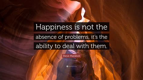 Steve Maraboli Quote “happiness Is Not The Absence Of Problems Its