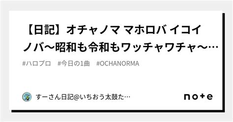 日記オチャノマ マホロバ イコイノバ昭和も令和もワッチャワチャ OCHA NORMA すーさん日記 いちおう太鼓たたき