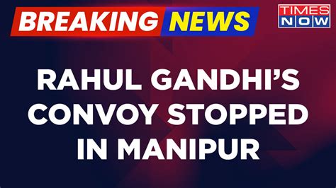 Breaking News Rahul Gandhis Convoy Stopped In Manipur Big