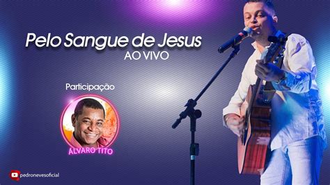 Álvaro Tito Pelo Sangue de Jesus Live Pedro Neves e Amigos YouTube