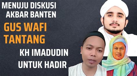 MENUJU DISKUSI AKBAR DI BANTEN GUS WAFI TANTANG KH IMAD UNTUK HADIR