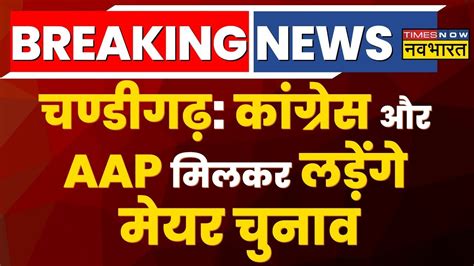 Breaking News Chandigarh Mayor Election म Congress और AAP मलकर