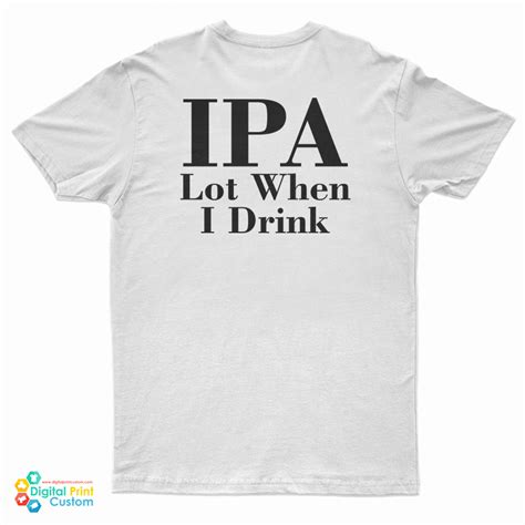 IPA Lot When I Drink T Shirt For UNISEX Digitalprintcustom