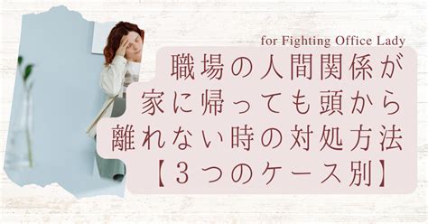 職場の人間関係 が家に帰っても頭から離れない時の対処方法【3つのケース別】 事務職olの過ごし方