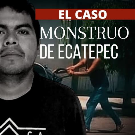 Todo Sobre El Caso Del Monstruo De Ecatepec 2020 Criminalista Nocturno Criminalista Nocturno