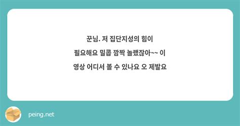 꾼님 저 집단지성의 힘이 필요해요 밀콥 깜짝 놀랬잖아~~ 이 영상 어디서 볼 수 있나요 오 제발요 Peing 質問箱