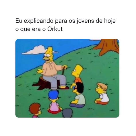 Eu Explicando Para Os Jovens De Hoje O Que Era O Orkut Memes