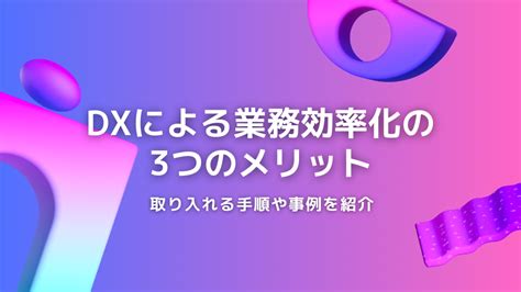 Dxによる業務効率化の3つのメリット！取り入れる手順や事例を紹介 株式会社itech