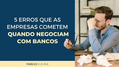 Erros Que As Empresas Cometem Quando Negociam Bancos Youtube