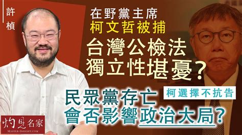 許楨：在野黨主席柯文哲被捕 台灣公檢法獨立性堪憂？ 柯選擇不抗告 民眾黨存亡會否影響政治大局？ 《灼見政治》（2024 09 09） Youtube