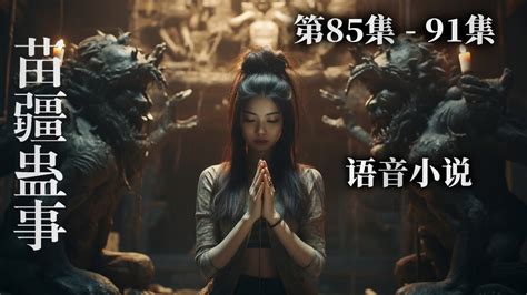 《苗疆蛊事》 第八十五集至九十一集 线上听小说【合集】丨黑暗中，奇异体验 神游、情蛊，祭祀现象。。。 Youtube