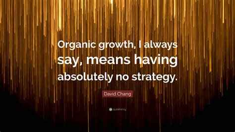 David Chang Quote: “Organic growth, I always say, means having