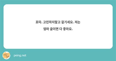 포타 고민하지말고 갈기세요 저는 엄마 글이면 다 좋아요 Peing 質問箱