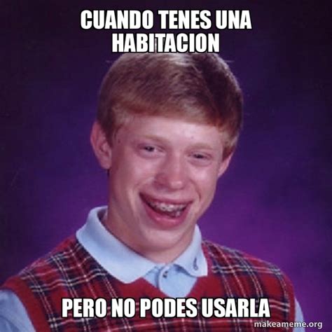 Cuando Tenes Una Habitacion Pero No Podes Usarla Bad Luck Brian Meme