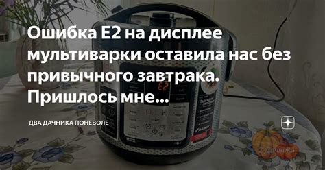 Ошибка Е2 на дисплее мультиварки оставила нас без привычного завтрака ...