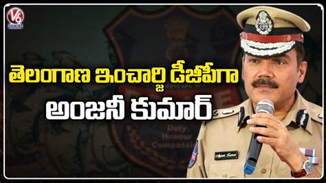 Anjani Kumar As New In Charge Dgp Of Telangana V6 News Youtube