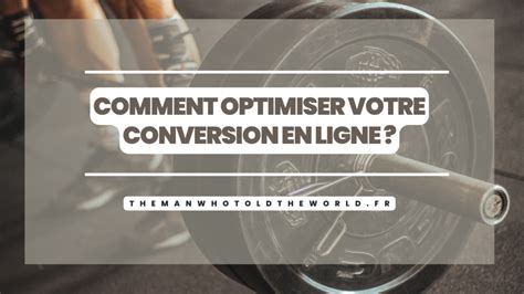 Comment Optimiser Votre Conversion En Ligne The Man Who Told The World