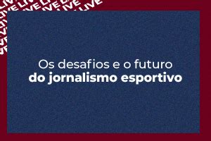 Os Desafios E O Futuro Do Jornalismo Esportivo Faculdade C Sper L Bero