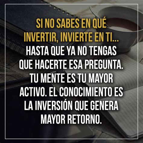 Si No Sabes En Qu Invertir Invierte En Ti Hasta Que Ya No Tengas