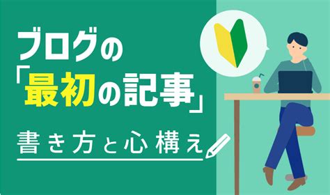 【自己紹介はng】ブログの最初の記事はこう書く！意識すべき6つのポイントを解説 初心者のためのブログ始め方講座