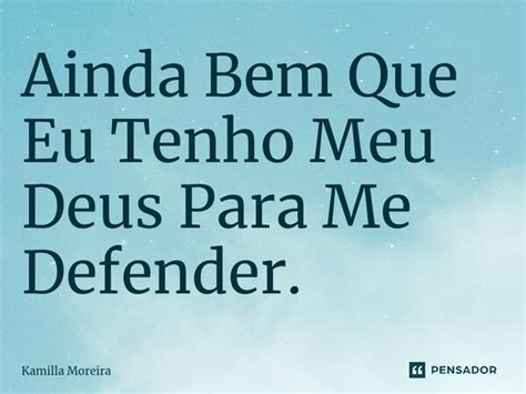 ⁠ainda Bem Que Eu Tenho Meu Deus Para Kamilla Moreira Pensador