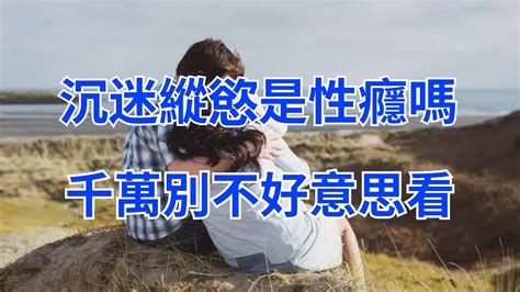 沉迷縱慾是“性癮”嗎？性癮患者自述：比煙癮、酒癮厲害多了，千萬別不好意思看【淡然文集】養老為人處世生活經驗幸福人生情感故事中老年