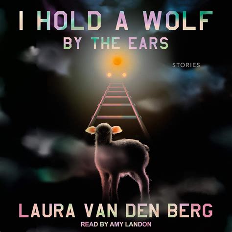 I Hold A Wolf By The Ears Stories Laura Van Den Berg