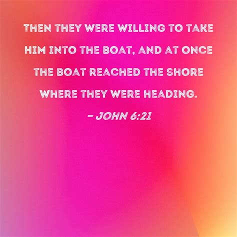 John 6:21 Then they were willing to take Him into the boat, and at once ...