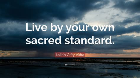 Lailah Ty Akita Quote “live By Your Own Sacred Standard ”