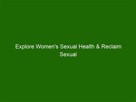 Explore Womens Sexual Health And Reclaim Sexual Fulfillment Health And