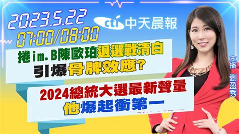 【劉盈秀報新聞】捲imb陳歐珀退選戰清白引爆骨牌效應｜2024總統大選最新聲量他爆起衝第一 20230522 中天新聞